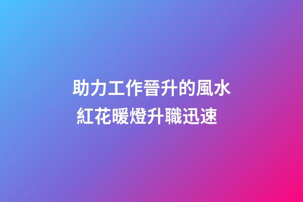 助力工作晉升的風水 紅花暖燈升職迅速